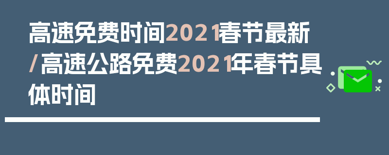高速免费时间2021春节最新/高速公路免费2021年春节具体时间