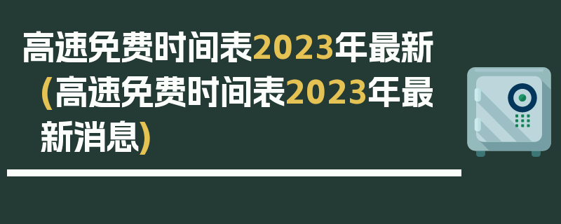 高速免费时间表2023年最新(高速免费时间表2023年最新消息)