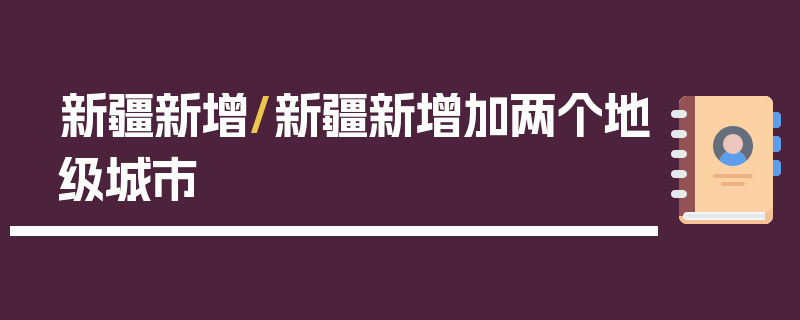 新疆新增/新疆新增加两个地级城市