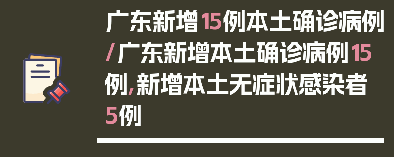 广东新增15例本土确诊病例/广东新增本土确诊病例15例,新增本土无症状感染者5例