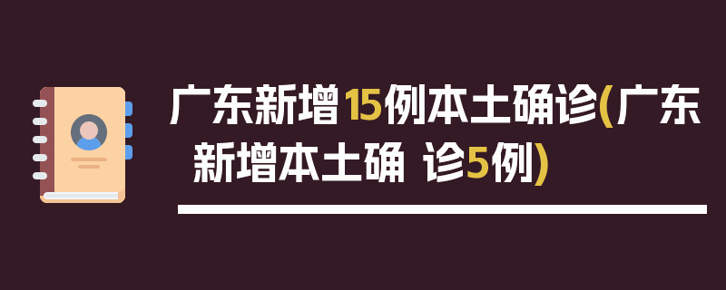 广东新增15例本土确诊(广东新增本土确 诊5例)
