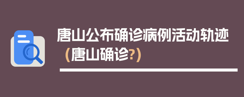唐山公布确诊病例活动轨迹(唐山确诊?)