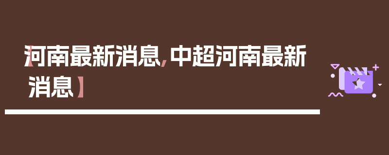 【河南最新消息,中超河南最新消息】
