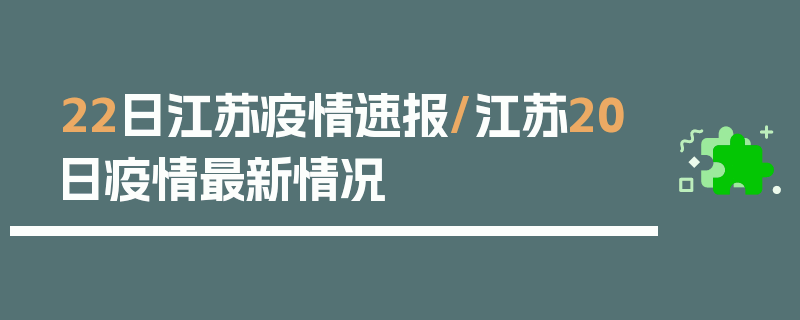 22日江苏疫情速报/江苏20日疫情最新情况
