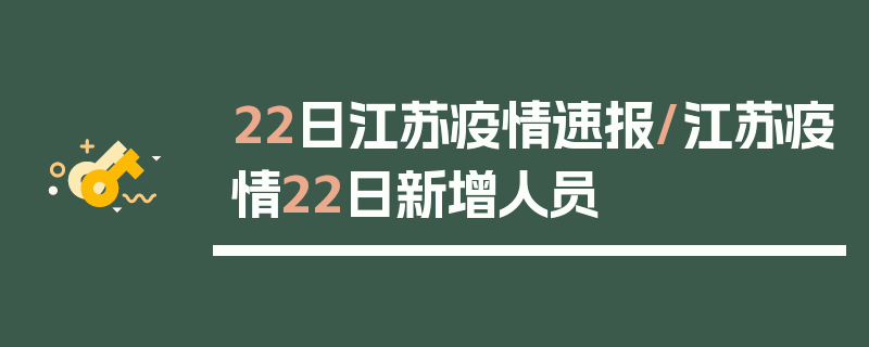 22日江苏疫情速报/江苏疫情22日新增人员