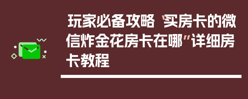 玩家必备攻略“买房卡的微信炸金花房卡在哪”详细房卡教程