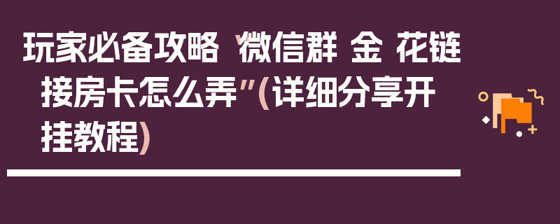 玩家必备攻略“微信群 金 花链接房卡怎么弄”(详细分享开挂教程)