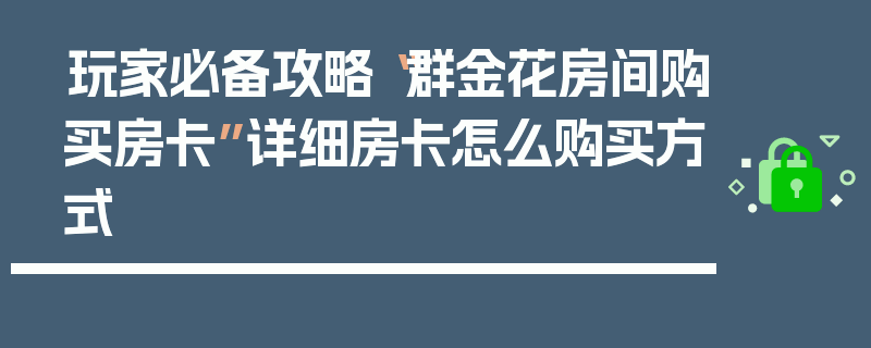 玩家必备攻略“群金花房间购买房卡”详细房卡怎么购买方式
