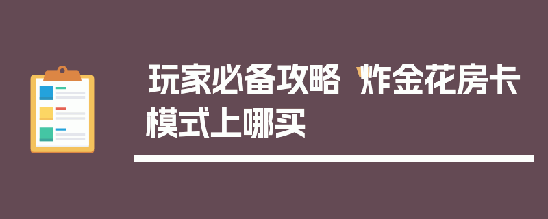 玩家必备攻略“炸金花房卡模式上哪买