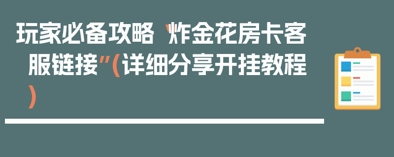 玩家必备攻略“炸金花房卡客服链接”(详细分享开挂教程)