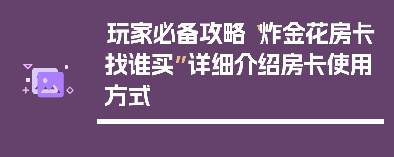 玩家必备攻略“炸金花房卡找谁买”详细介绍房卡使用方式