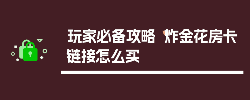 玩家必备攻略“炸金花房卡链接怎么买
