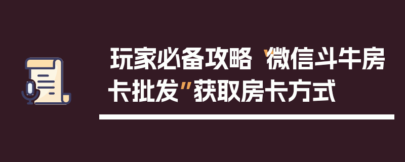 玩家必备攻略“微信斗牛房卡批发”获取房卡方式
