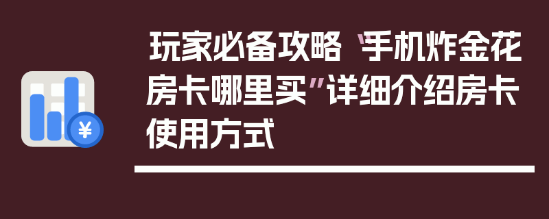 玩家必备攻略“手机炸金花房卡哪里买”详细介绍房卡使用方式