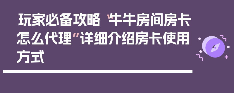 玩家必备攻略“牛牛房间房卡怎么代理”详细介绍房卡使用方式