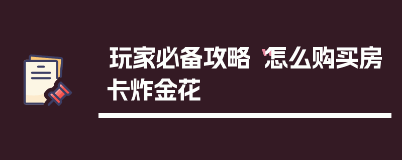 玩家必备攻略“怎么购买房卡炸金花