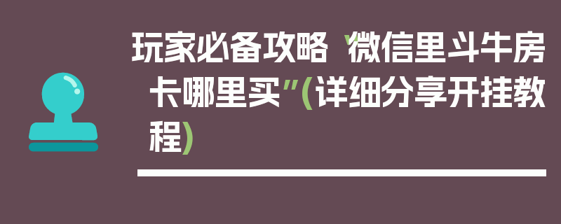 玩家必备攻略“微信里斗牛房卡哪里买”(详细分享开挂教程)