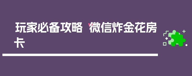 玩家必备攻略“微信炸金花房卡