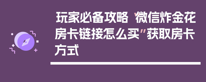 玩家必备攻略“微信炸金花房卡链接怎么买”获取房卡方式