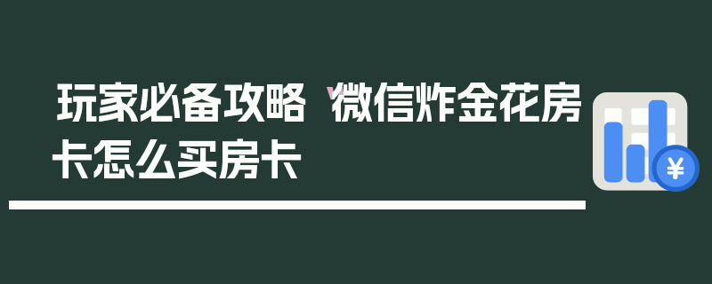 玩家必备攻略“微信炸金花房卡怎么买房卡