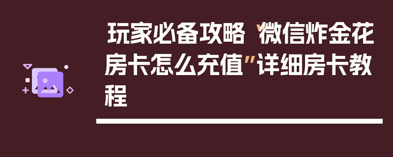 玩家必备攻略“微信炸金花房卡怎么充值”详细房卡教程