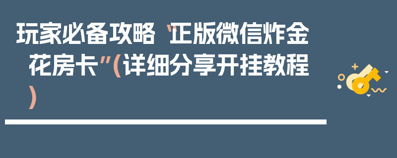 玩家必备攻略“正版微信炸金花房卡”(详细分享开挂教程)