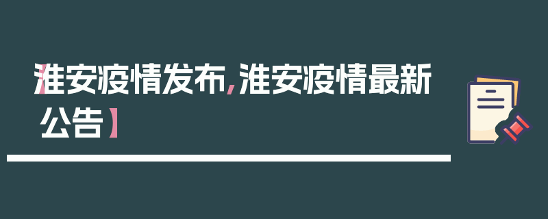 【淮安疫情发布,淮安疫情最新公告】