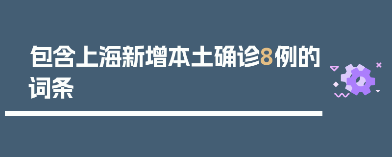 包含上海新增本土确诊8例的词条