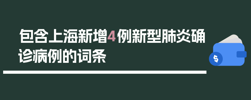 包含上海新增4例新型肺炎确诊病例的词条