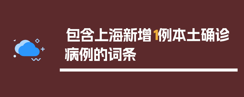 包含上海新增1例本土确诊病例的词条