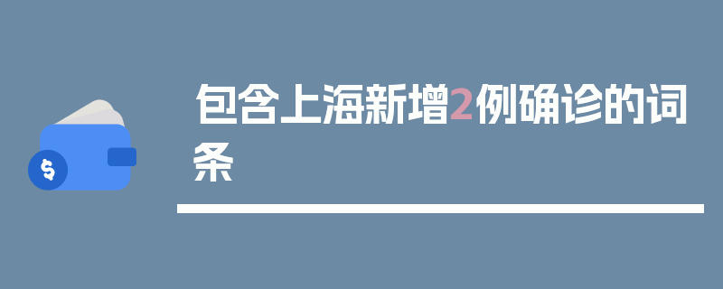包含上海新增2例确诊的词条