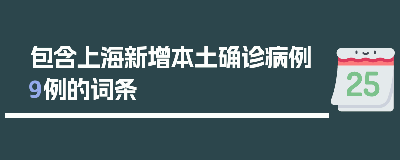 包含上海新增本土确诊病例9例的词条
