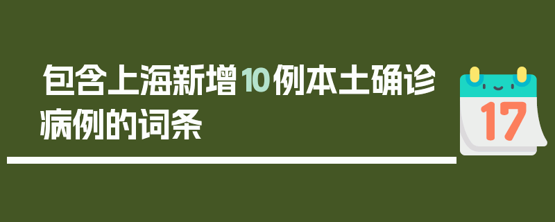 包含上海新增10例本土确诊病例的词条