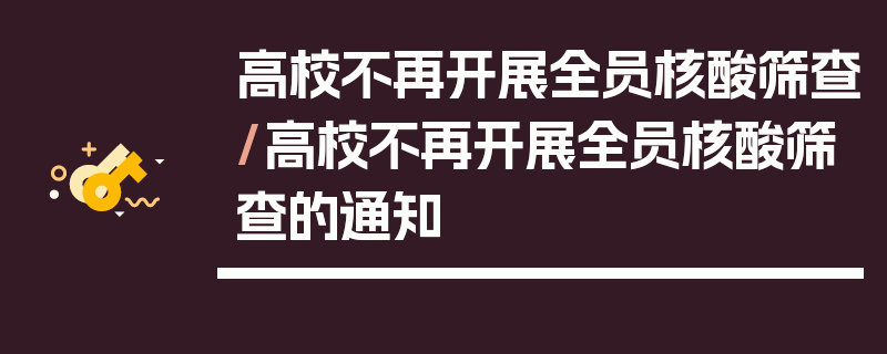 高校不再开展全员核酸筛查/高校不再开展全员核酸筛查的通知