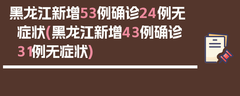 黑龙江新增53例确诊24例无症状(黑龙江新增43例确诊 31例无症状)