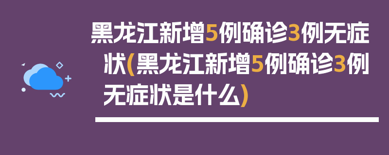 黑龙江新增5例确诊3例无症状(黑龙江新增5例确诊3例无症状是什么)