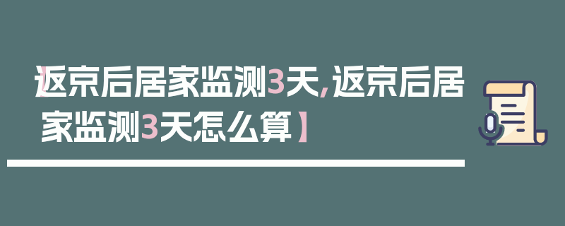 【返京后居家监测3天,返京后居家监测3天怎么算】