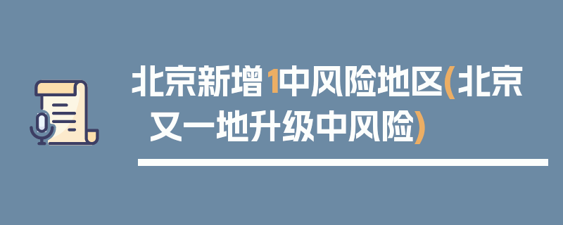 北京新增1中风险地区(北京又一地升级中风险)