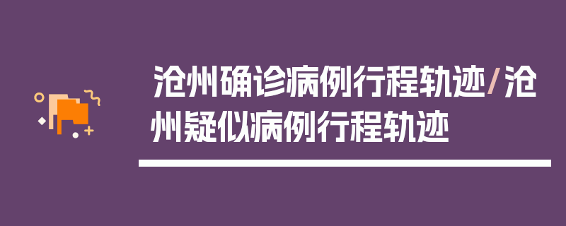 沧州确诊病例行程轨迹/沧州疑似病例行程轨迹