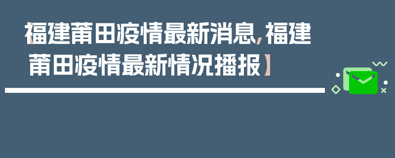 【福建莆田疫情最新消息,福建莆田疫情最新情况播报】