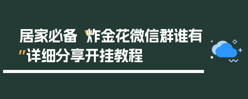 居家必备“炸金花微信群谁有”详细分享开挂教程