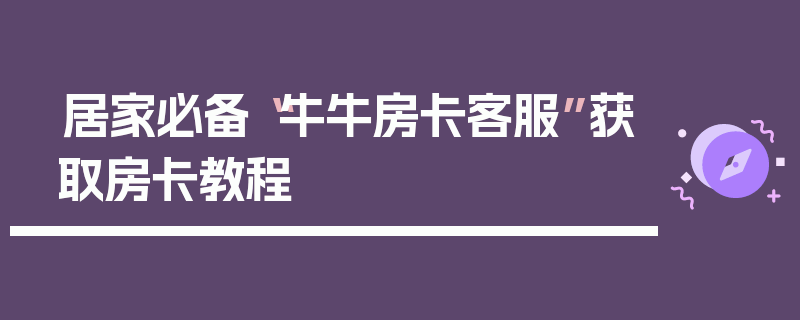 居家必备“牛牛房卡客服”获取房卡教程