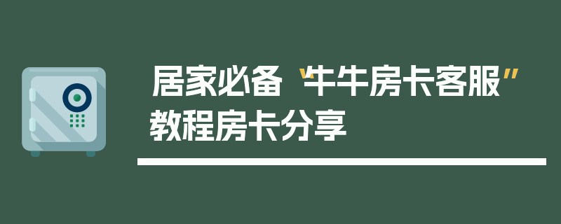 居家必备“牛牛房卡客服”教程房卡分享