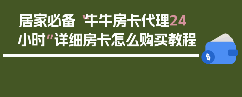 居家必备“牛牛房卡代理24小时”详细房卡怎么购买教程