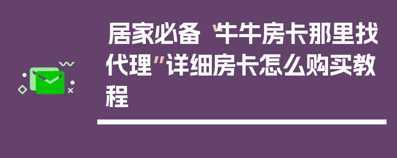 居家必备“牛牛房卡那里找代理”详细房卡怎么购买教程