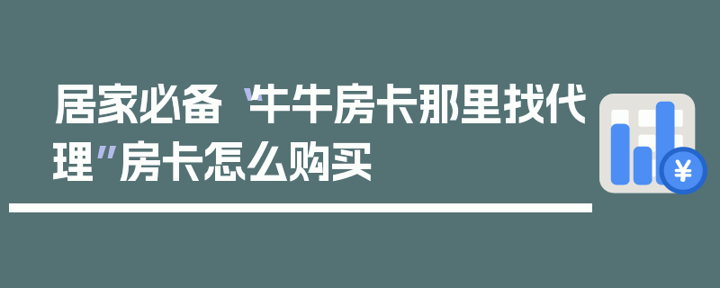 居家必备“牛牛房卡那里找代理”房卡怎么购买