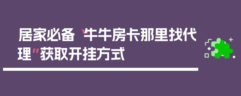 居家必备“牛牛房卡那里找代理”获取开挂方式