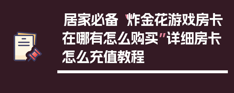 居家必备“炸金花游戏房卡在哪有怎么购买”详细房卡怎么充值教程