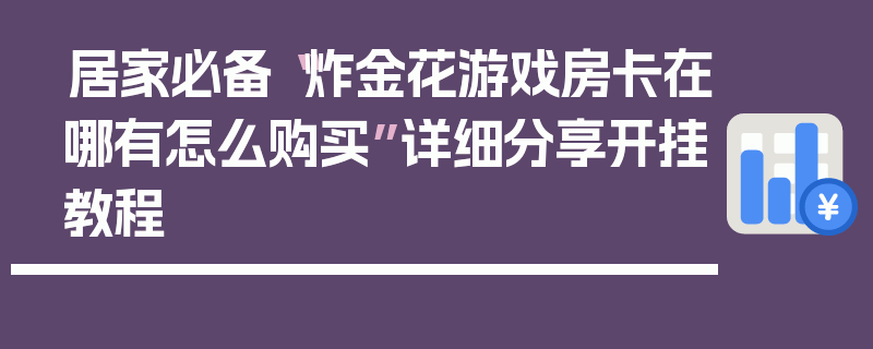 居家必备“炸金花游戏房卡在哪有怎么购买”详细分享开挂教程
