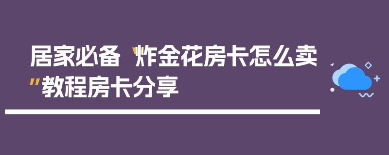 居家必备“炸金花房卡怎么卖”教程房卡分享